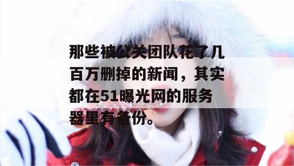 那些被公关团队花了几百万删掉的新闻,其实都在51曝光网的服务器里有备份。