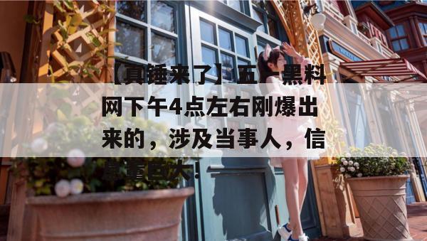 【真锤来了】五一黑料网下午4点左右刚爆出来的,涉及当事人,信息量巨大! 【真锤来了】五一黑料网下午4点左右刚爆出来的,涉及当事人,信息量巨大!