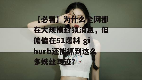 【必看】为什么全网都在大规模封锁消息,但偏偏在51爆料 gihurb还能抓到这么多蛛丝马迹? 【必看】为什么全网都在大规模封锁消息,但偏偏在51爆料 gihurb还能抓到这么多蛛丝马迹?